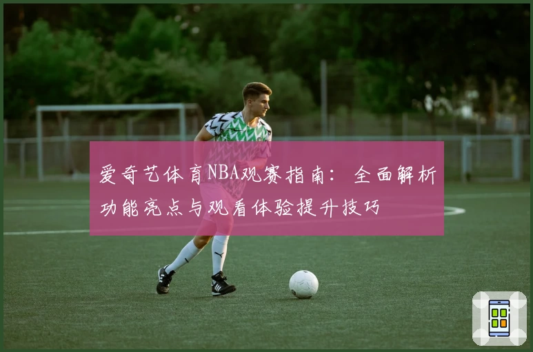爱奇艺体育NBA观赛指南：全面解析功能亮点与观看体验提升技巧