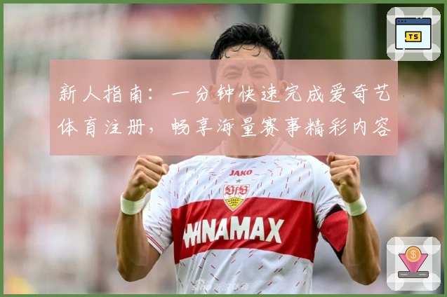 新人指南：一分钟快速完成爱奇艺体育注册，畅享海量赛事精彩内容