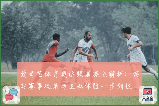爱奇艺体育奥运频道亮点解析：实时赛事观看与互动体验一步到位