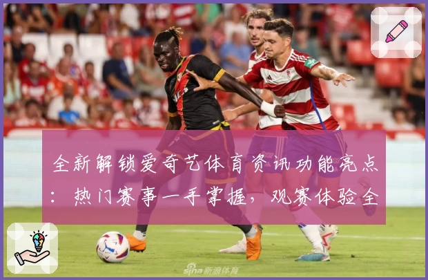 全新解锁爱奇艺体育资讯功能亮点:热门赛事一手掌握,观赛体验全面升级