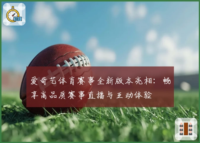 爱奇艺体育赛事全新版本亮相:畅享高品质赛事直播与互动体验