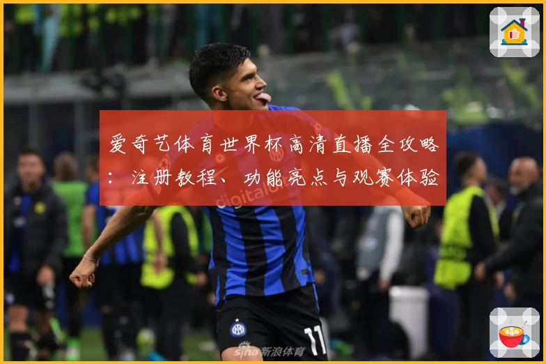 爱奇艺体育世界杯高清直播全攻略：注册教程、功能亮点与观赛体验一网打尽