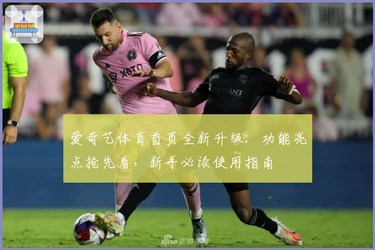 爱奇艺体育首页全新升级：功能亮点抢先看，新手必读使用指南