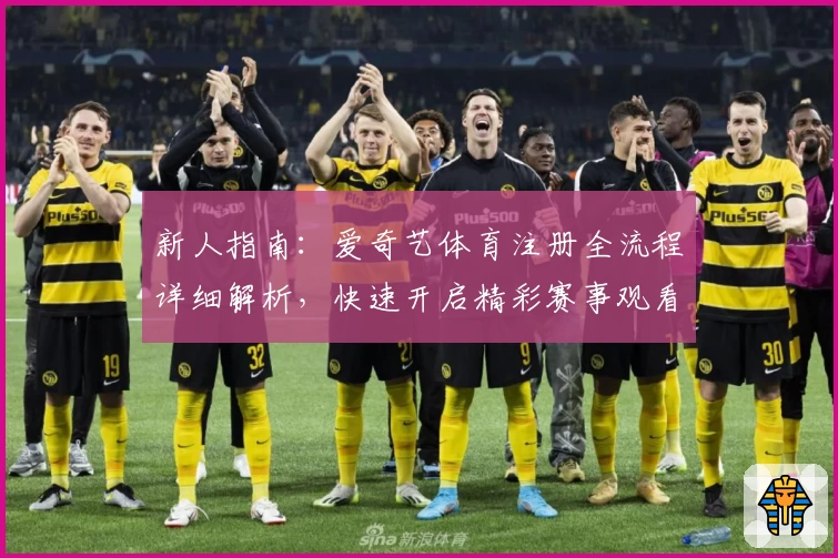 新人指南：爱奇艺体育注册全流程详细解析，快速开启精彩赛事观看体验