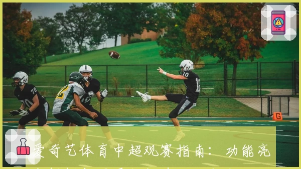 爱奇艺体育中超观赛指南：功能亮点解析与网页版极速入口教程
