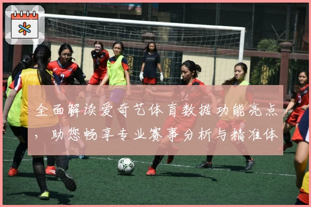 全面解读爱奇艺体育数据功能亮点，助您畅享专业赛事分析与精准体育资讯
