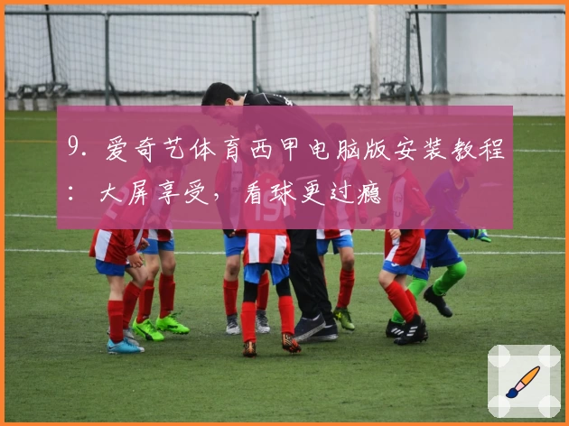 9. 爱奇艺体育西甲电脑版安装教程：大屏享受，看球更过瘾