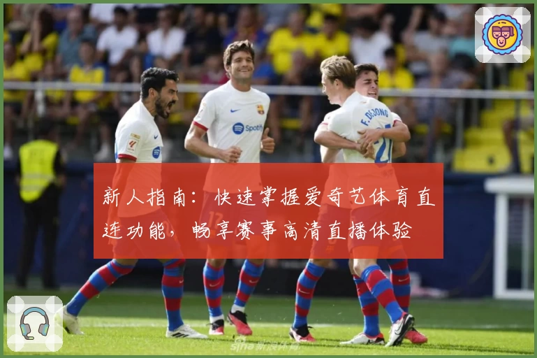 新人指南：快速掌握爱奇艺体育直连功能，畅享赛事高清直播体验