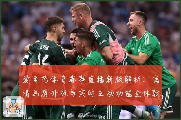 爱奇艺体育赛事直播新版解析：高清画质升级与实时互动功能全体验