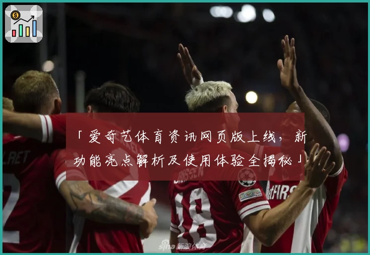 「爱奇艺体育资讯网页版上线，新功能亮点解析及使用体验全揭秘」