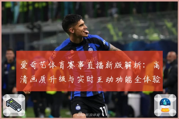 爱奇艺体育赛事直播新版解析：高清画质升级与实时互动功能全体验