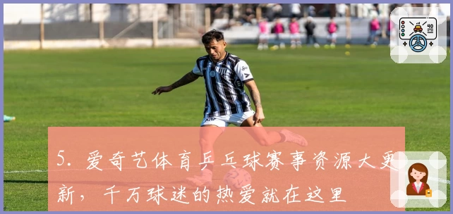 5. 爱奇艺体育乒乓球赛事资源大更新，千万球迷的热爱就在这里