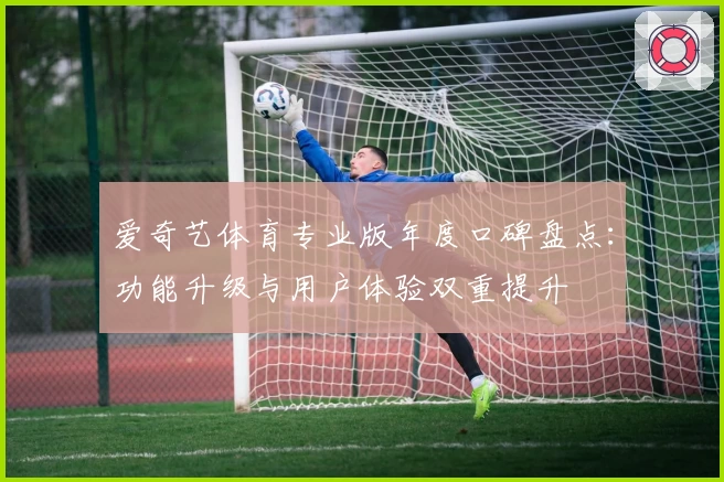 爱奇艺体育专业版年度口碑盘点：功能升级与用户体验双重提升