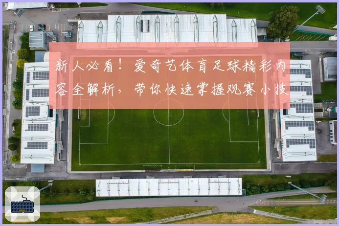 新人必看！爱奇艺体育足球精彩内容全解析，带你快速掌握观赛小技巧