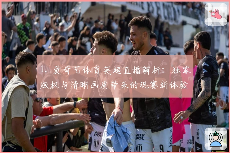 1. 爱奇艺体育英超直播解析：独家版权与清晰画质带来的观赛新体验