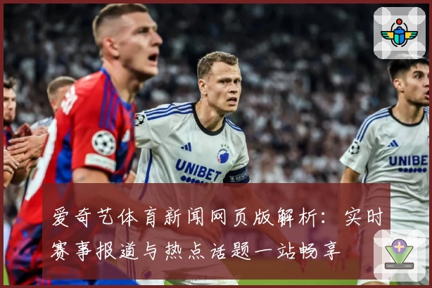 爱奇艺体育新闻网页版解析：实时赛事报道与热点话题一站畅享