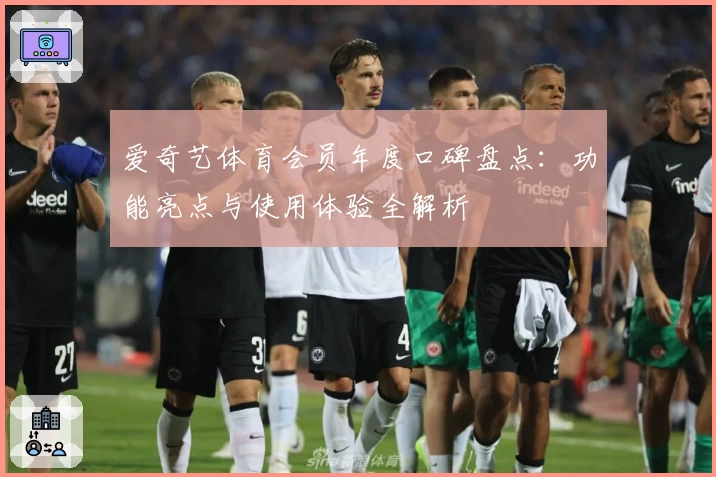 爱奇艺体育会员年度口碑盘点：功能亮点与使用体验全解析