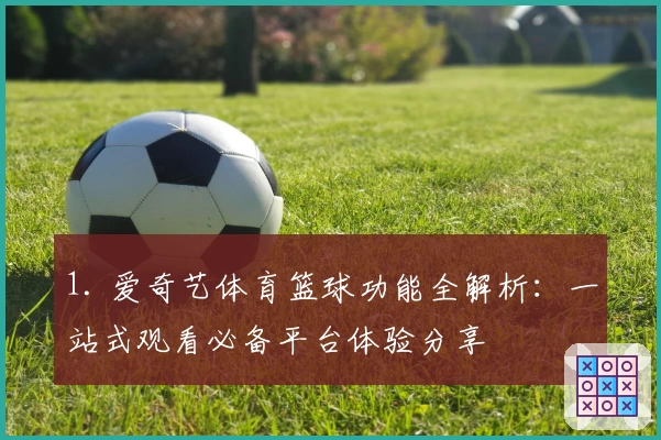 1. 爱奇艺体育篮球功能全解析:一站式观看必备平台体验分享