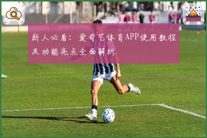 新人必看：爱奇艺体育APP使用教程及功能亮点全面解析