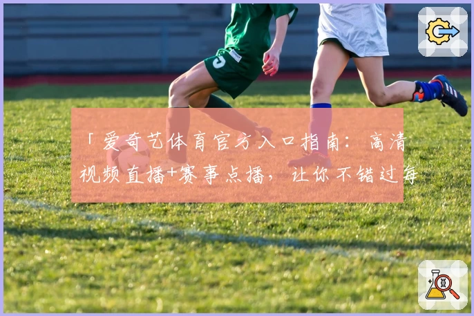 「爱奇艺体育官方入口指南：高清视频直播+赛事点播，让你不错过每一场精彩对决」