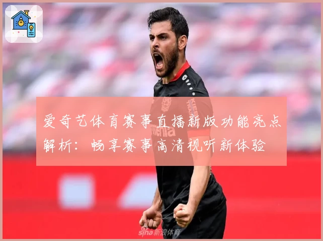 爱奇艺体育赛事直播新版功能亮点解析：畅享赛事高清视听新体验
