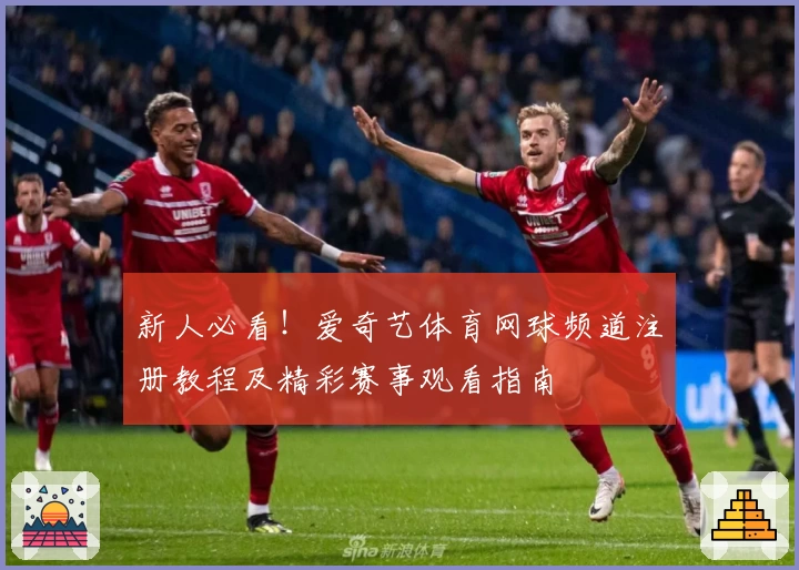 新人必看！爱奇艺体育网球频道注册教程及精彩赛事观看指南