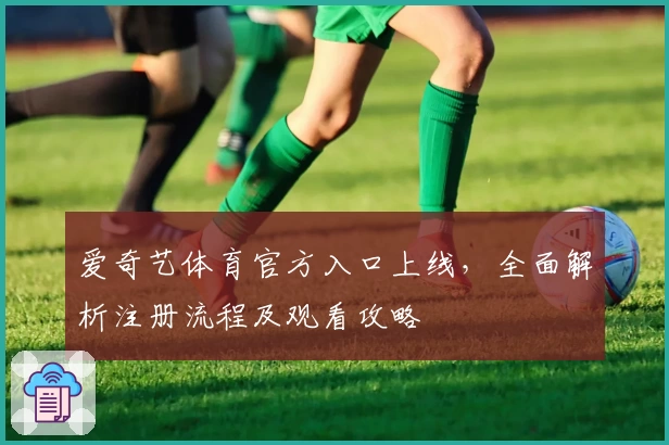 爱奇艺体育官方入口上线，全面解析注册流程及观看攻略
