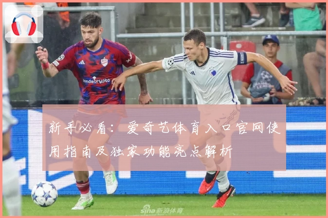 新手必看：爱奇艺体育入口官网使用指南及独家功能亮点解析