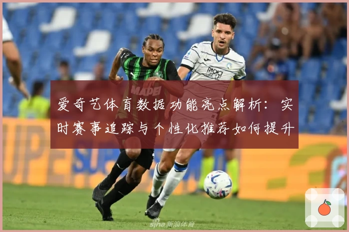 爱奇艺体育数据功能亮点解析:实时赛事追踪与个性化推荐如何提升观赛体验