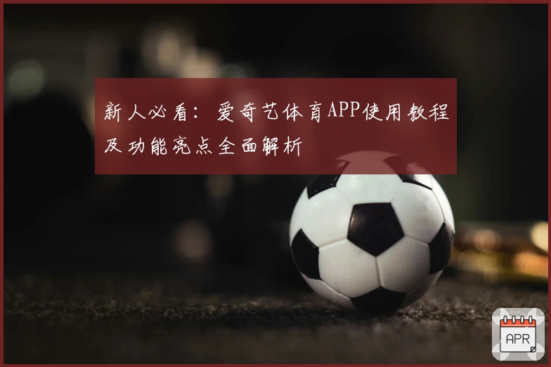 新人必看：爱奇艺体育APP使用教程及功能亮点全面解析
