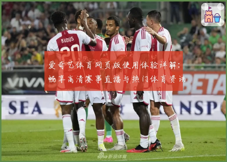 爱奇艺体育网页版使用体验详解：畅享高清赛事直播与热门体育资讯的观看新方式