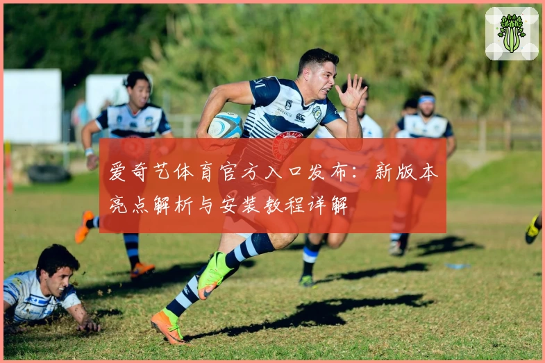 爱奇艺体育官方入口发布：新版本亮点解析与安装教程详解