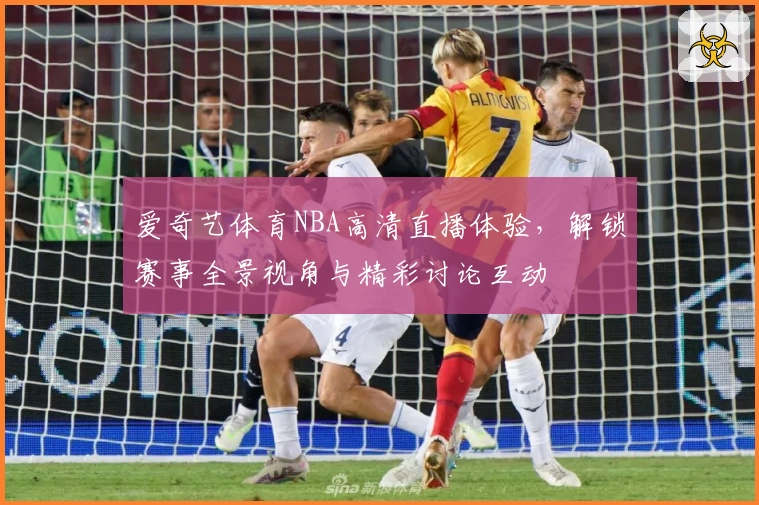 爱奇艺体育NBA高清直播体验，解锁赛事全景视角与精彩讨论互动