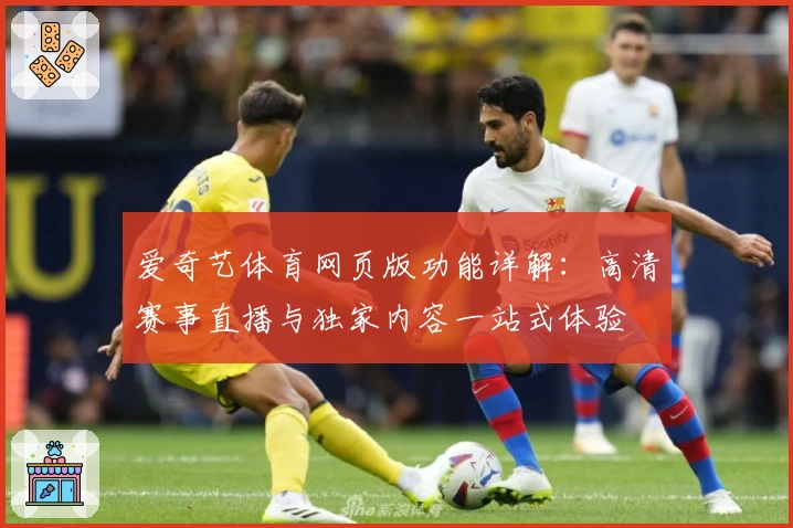 爱奇艺体育网页版功能详解：高清赛事直播与独家内容一站式体验