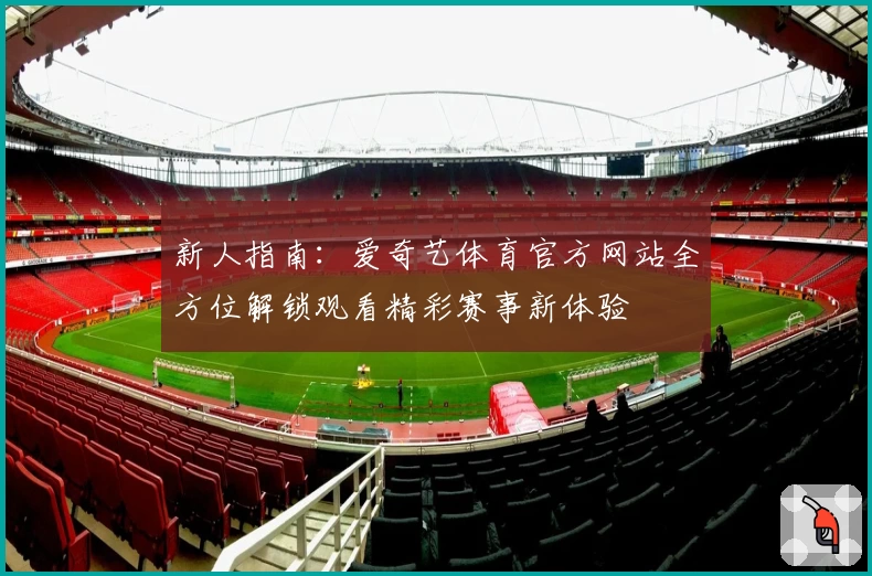 新人指南：爱奇艺体育官方网站全方位解锁观看精彩赛事新体验