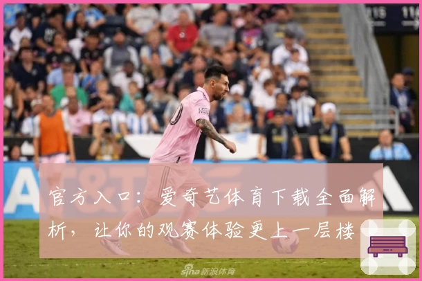 官方入口：爱奇艺体育下载全面解析，让你的观赛体验更上一层楼